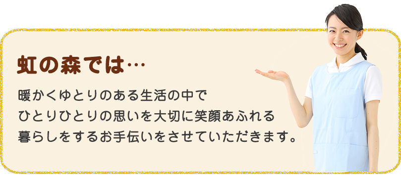 暖かくゆとりのある生活の中でひとりひとりの思いを大切に 笑顔あふれる暮らしをするお手伝いをお手伝いさせていただきます。